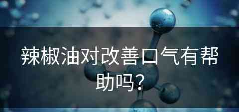 辣椒油对改善口气有帮助吗？